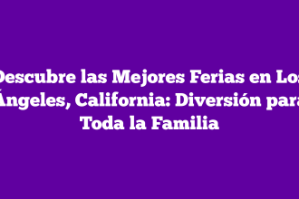 Descubre las Mejores Ferias en Los Ángeles, California: Diversión para Toda la Familia
