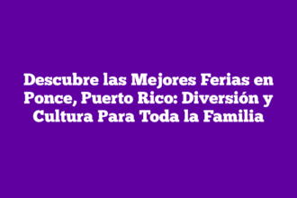 Descubre las Mejores Ferias en Ponce, Puerto Rico: Diversión y Cultura Para Toda la Familia