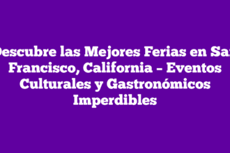 Descubre las Mejores Ferias en San Francisco, California – Eventos Culturales y Gastronómicos Imperdibles