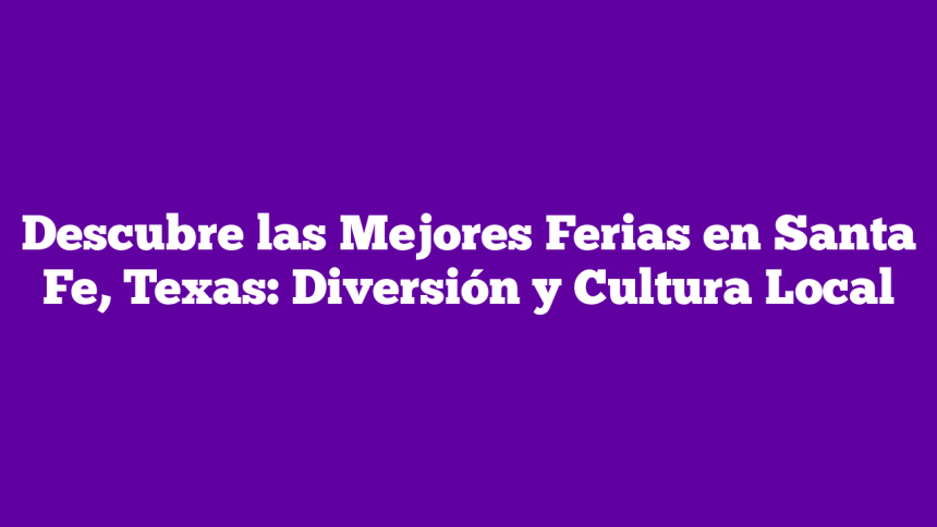 Descubre las Mejores Ferias en Santa Fe, Texas: Diversión y Cultura Local