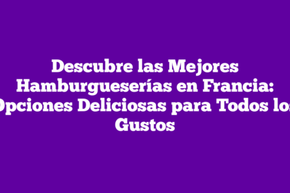 Descubre las Mejores Hamburgueserías en Francia: Opciones Deliciosas para Todos los Gustos