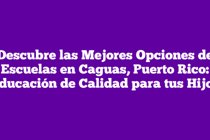 Descubre las Mejores Opciones de Escuelas en Caguas, Puerto Rico: Educación de Calidad para tus Hijos