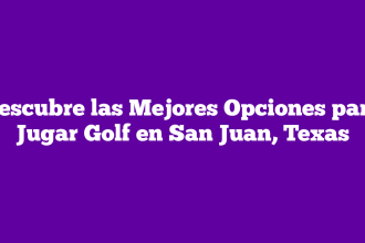 Descubre las Mejores Opciones para Jugar Golf en San Juan, Texas