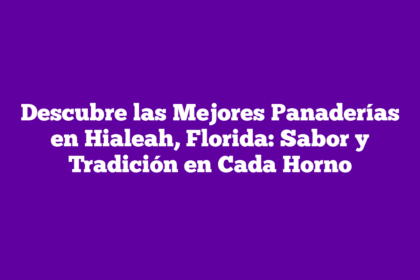 Descubre las Mejores Panaderías en Hialeah, Florida: Sabor y Tradición en Cada Horno