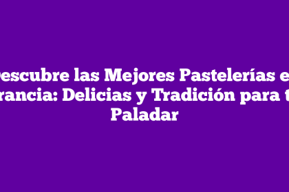 Descubre las Mejores Pastelerías en Francia: Delicias y Tradición para tu Paladar
