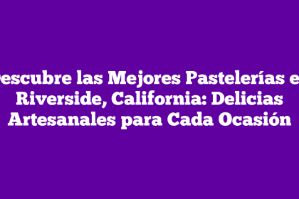 Descubre las Mejores Pastelerías en Riverside, California: Delicias Artesanales para Cada Ocasión