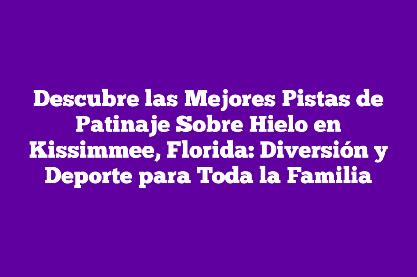 Imagen de Descubre las Mejores Pistas de Patinaje Sobre Hielo en Kissimmee, Florida: Diversión y Deporte para Toda la Familia Descubre las Mejores Pistas de Patinaje Sobre Hielo en Kissimmee, Florida: Diversión y Deporte para Toda la Familia