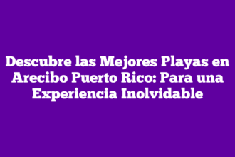 Descubre las Mejores Playas en Arecibo Puerto Rico: Para una Experiencia Inolvidable