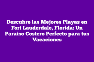 Descubre las Mejores Playas en Fort Lauderdale, Florida: Un Paraíso Costero Perfecto para tus Vacaciones