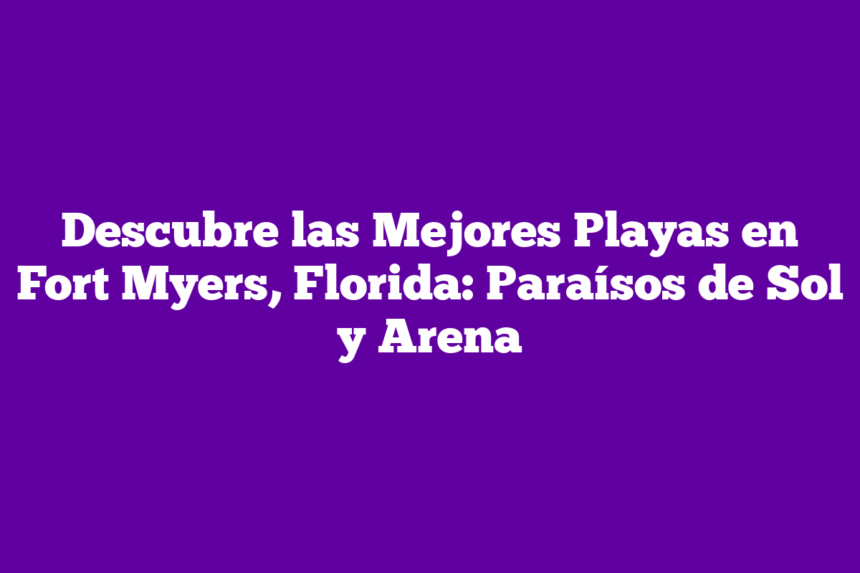 Descubre las Mejores Playas en Fort Myers, Florida: Paraísos de Sol y Arena