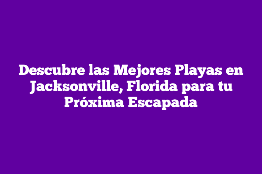 Imagen de Descubre las Mejores Playas en Jacksonville, Florida para tu Próxima Escapada Descubre las Mejores Playas en Jacksonville, Florida para tu Próxima Escapada