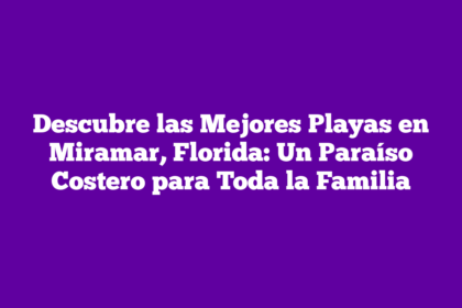 Descubre las Mejores Playas en Miramar, Florida: Un Paraíso Costero para Toda la Familia