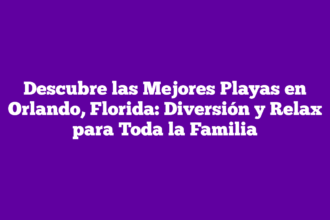 Descubre las Mejores Playas en Orlando, Florida: Diversión y Relax para Toda la Familia