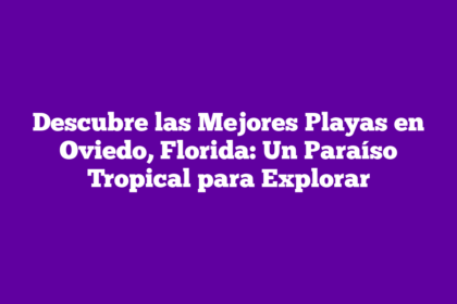 Descubre las Mejores Playas en Oviedo, Florida: Un Paraíso Tropical para Explorar