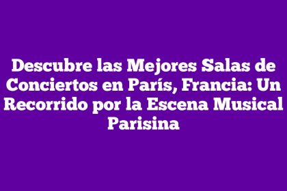 Descubre las Mejores Salas de Conciertos en París, Francia: Un Recorrido por la Escena Musical Parisina