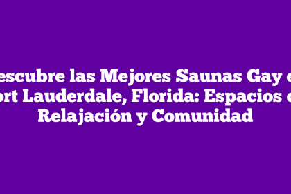 Descubre las Mejores Saunas Gay en Fort Lauderdale, Florida: Espacios de Relajación y Comunidad