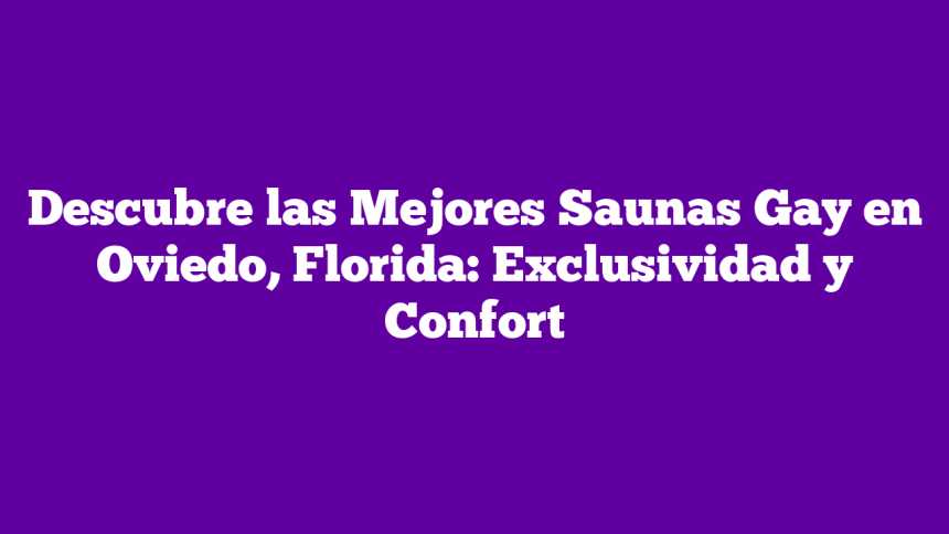 Descubre las Mejores Saunas Gay en Oviedo, Florida: Exclusividad y Confort