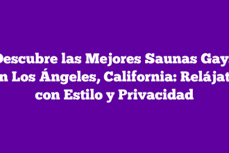 Descubre las Mejores Saunas Gays en Los Ángeles, California: Relájate con Estilo y Privacidad