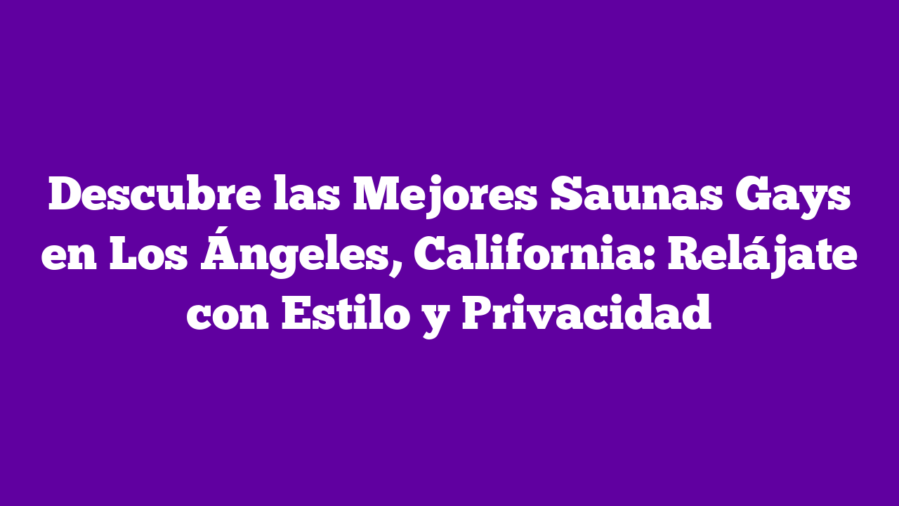 ᐈ Descubre las Mejores Saunas Gays en Los Ángeles, California Relájate