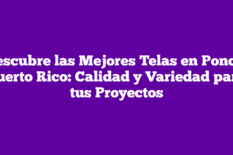 Descubre las Mejores Telas en Ponce, Puerto Rico: Calidad y Variedad para tus Proyectos
