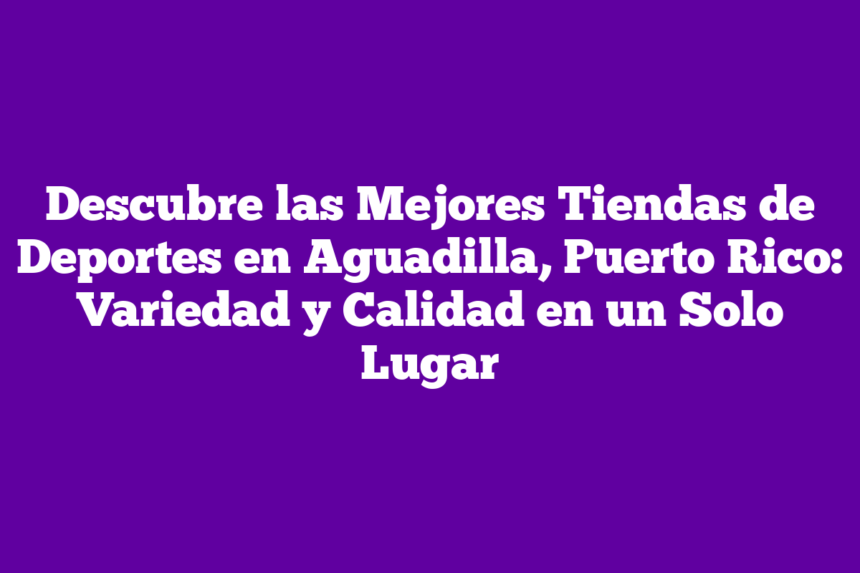 Descubre las Mejores Tiendas de Deportes en Aguadilla, Puerto Rico: Variedad y Calidad en un Solo Lugar