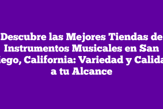 Descubre las Mejores Tiendas de Instrumentos Musicales en San Diego, California: Variedad y Calidad a tu Alcance