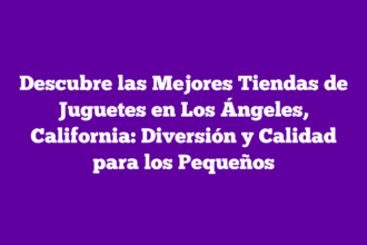Descubre las Mejores Tiendas de Juguetes en Los Ángeles, California: Diversión y Calidad para los Pequeños
