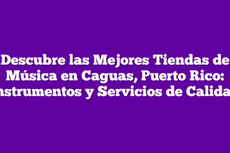 Descubre las Mejores Tiendas de Música en Caguas, Puerto Rico: Instrumentos y Servicios de Calidad