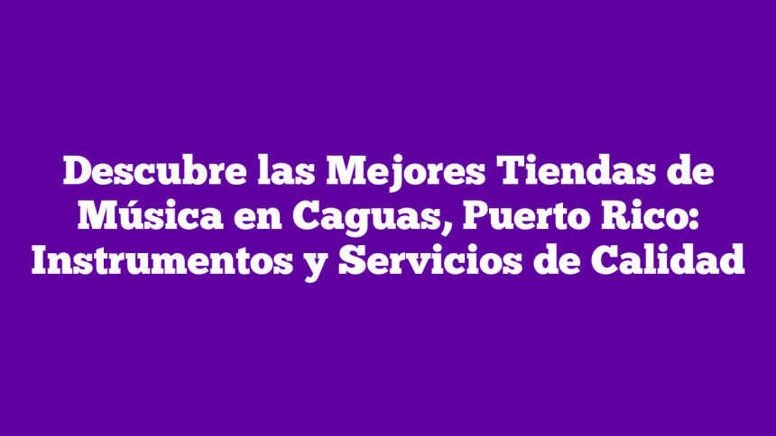 Imagen de Descubre las Mejores Tiendas de Música en Caguas, Puerto Rico: Instrumentos y Servicios de Calidad Descubre las Mejores Tiendas de Música en Caguas, Puerto Rico: Instrumentos y Servicios de Calidad