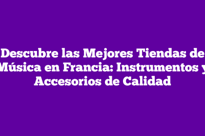 Descubre las Mejores Tiendas de Música en Francia: Instrumentos y Accesorios de Calidad