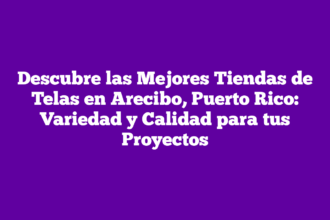 Descubre las Mejores Tiendas de Telas en Arecibo, Puerto Rico: Variedad y Calidad para tus Proyectos