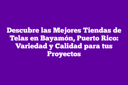 Descubre las Mejores Tiendas de Telas en Bayamón, Puerto Rico: Variedad y Calidad para tus Proyectos