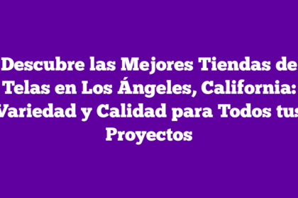 Descubre las Mejores Tiendas de Telas en Los Ángeles, California: Variedad y Calidad para Todos tus Proyectos