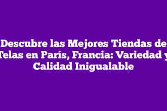 Descubre las Mejores Tiendas de Telas en París, Francia: Variedad y Calidad Inigualable