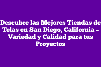 Descubre las Mejores Tiendas de Telas en San Diego, California – Variedad y Calidad para tus Proyectos