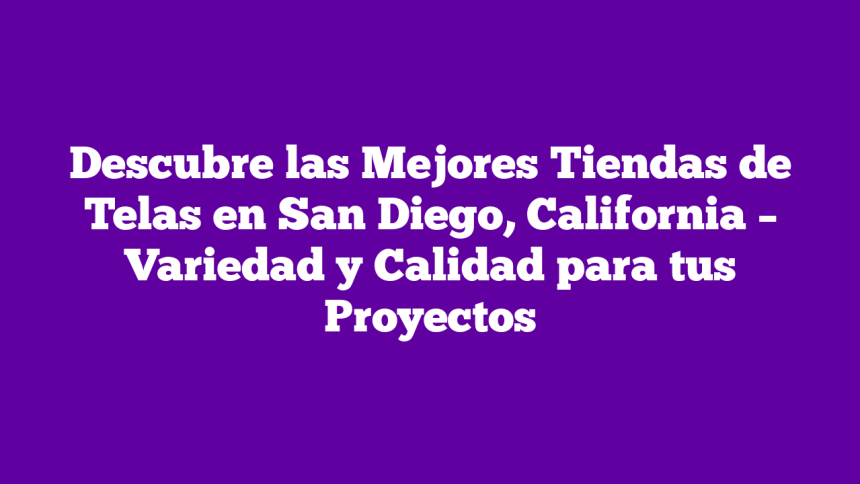 Descubre las Mejores Tiendas de Telas en San Diego, California – Variedad y Calidad para tus Proyectos