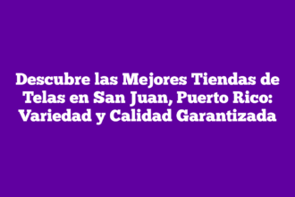 Descubre las Mejores Tiendas de Telas en San Juan, Puerto Rico: Variedad y Calidad Garantizada