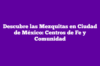 Descubre las Mezquitas en Ciudad de México: Centros de Fe y Comunidad