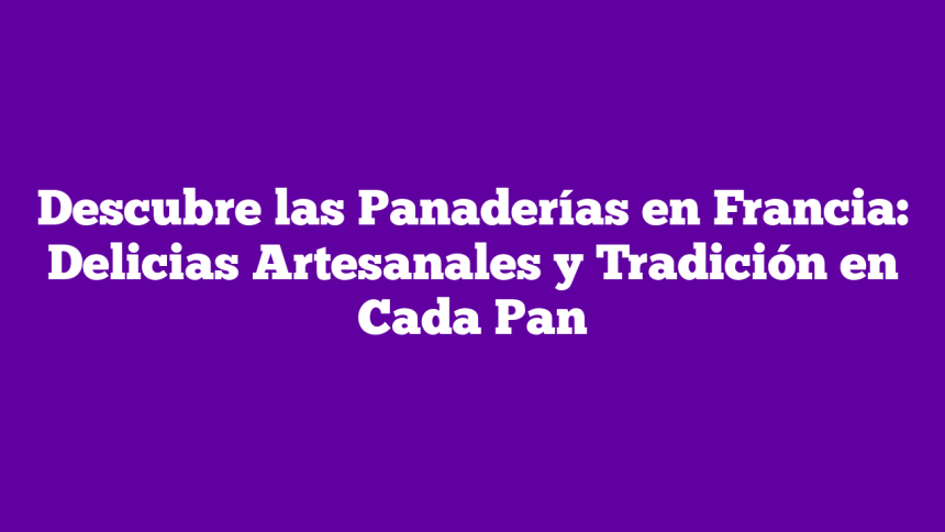 Descubre las Panaderías en Francia: Delicias Artesanales y Tradición en Cada Pan