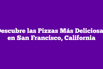 Descubre las Pizzas Más Deliciosas en San Francisco, California