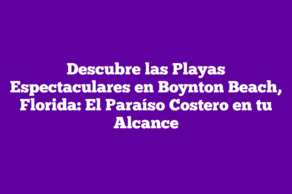 Descubre las Playas Espectaculares en Boynton Beach, Florida: El Paraíso Costero en tu Alcance