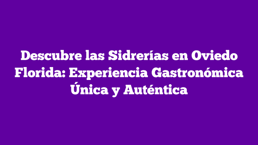 Imagen de Descubre las Sidrerías en Oviedo Florida: Experiencia Gastronómica Única y Auténtica Descubre las Sidrerías en Oviedo Florida: Experiencia Gastronómica Única y Auténtica