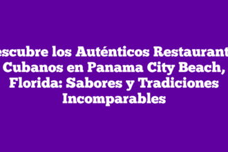 Descubre los Auténticos Restaurantes Cubanos en Panama City Beach, Florida: Sabores y Tradiciones Incomparables