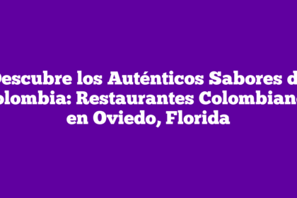 Descubre los Auténticos Sabores de Colombia: Restaurantes Colombianos en Oviedo, Florida