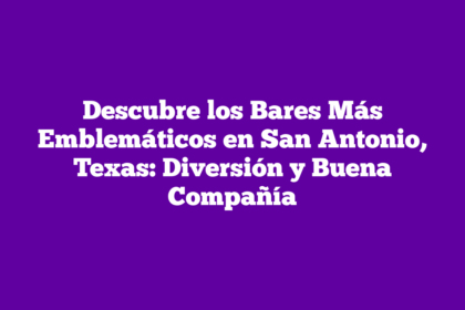 Descubre los Bares Más Emblemáticos en San Antonio, Texas: Diversión y Buena Compañía