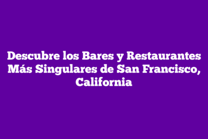 Descubre los Bares y Restaurantes Más Singulares de San Francisco, California
