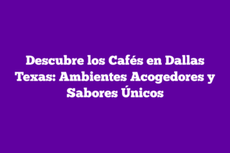 Descubre los Cafés en Dallas Texas: Ambientes Acogedores y Sabores Únicos