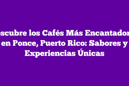 Descubre los Cafés Más Encantadores en Ponce, Puerto Rico: Sabores y Experiencias Únicas