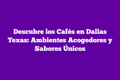 Descubre los Cafés en Dallas Texas: Ambientes Acogedores y Sabores Únicos