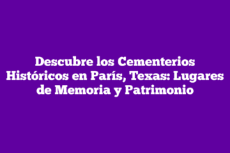 Descubre los Cementerios Históricos en París, Texas: Lugares de Memoria y Patrimonio